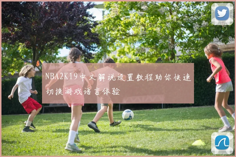 NBA2K19中文解说设置教程助你快速切换游戏语言体验