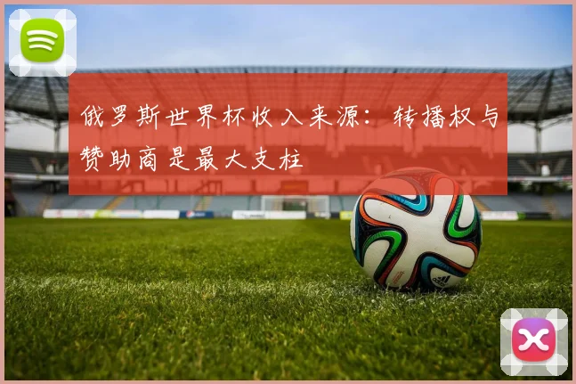 俄罗斯世界杯收入来源:转播权与赞助商是最大支柱