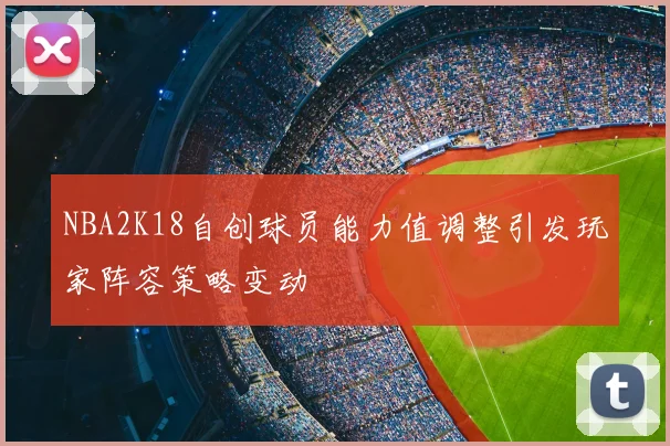 NBA2K18自创球员能力值调整引发玩家阵容策略变动