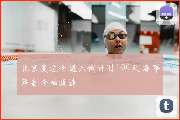 北京奥运会进入倒计时100天 赛事筹备全面提速