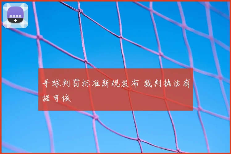 手球判罚标准新规发布 裁判执法有据可依