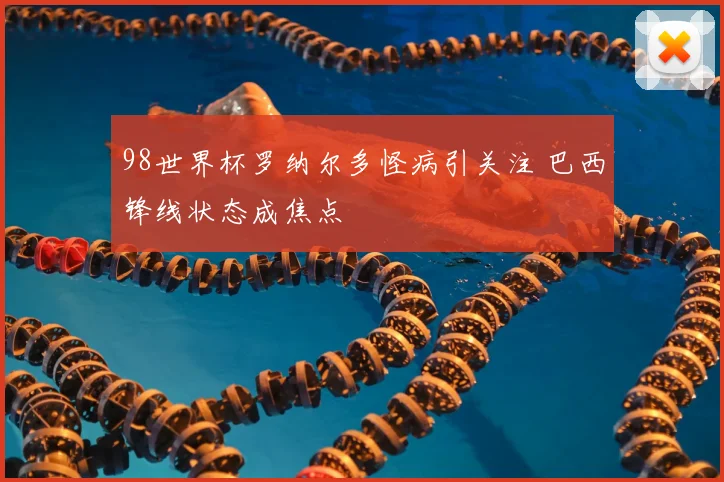98世界杯罗纳尔多怪病引关注 巴西锋线状态成焦点