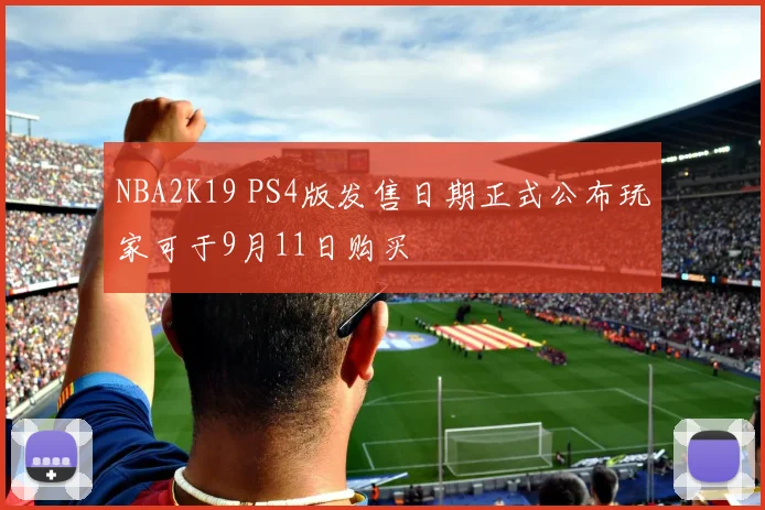 NBA2K19 PS4版发售日期正式公布玩家可于9月11日购买