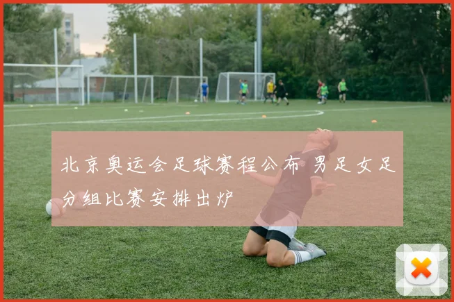 北京奥运会足球赛程公布 男足女足分组比赛安排出炉
