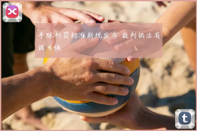 手球判罚标准新规发布 裁判执法有据可依