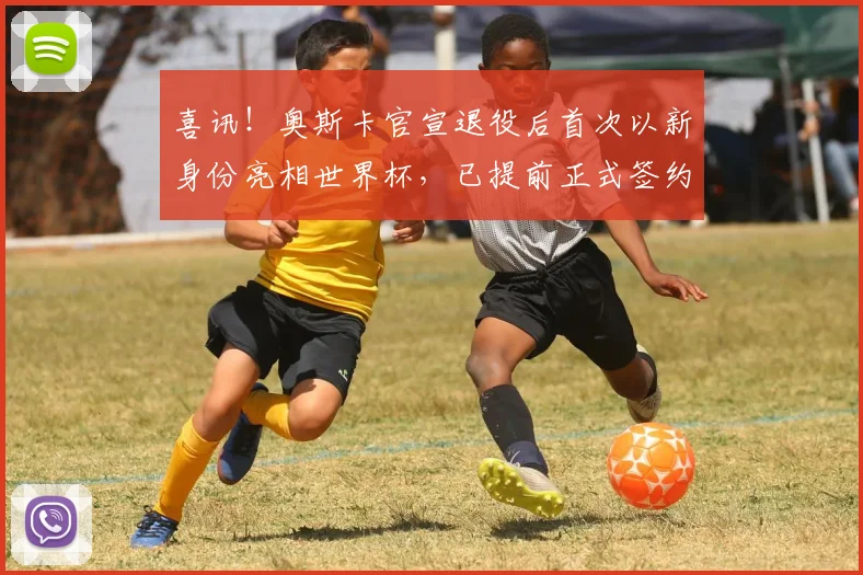 喜讯！奥斯卡官宣退役后首次以新身份亮相世界杯，已提前正式签约