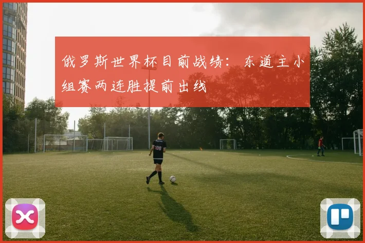 俄罗斯世界杯目前战绩:东道主小组赛两连胜提前出线