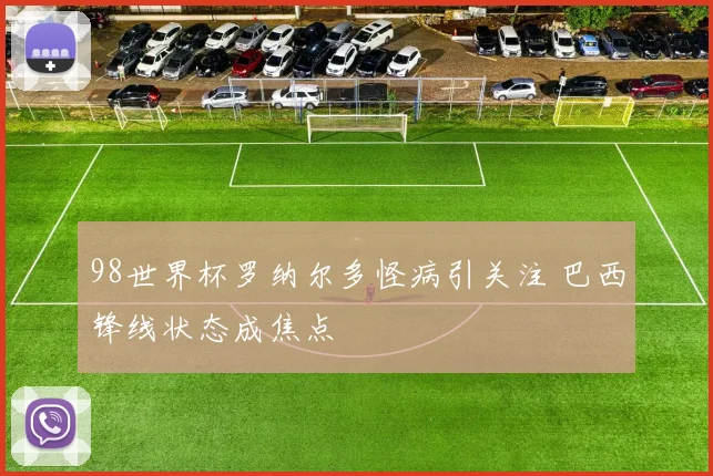 98世界杯罗纳尔多怪病引关注 巴西锋线状态成焦点