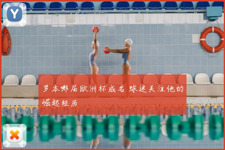 罗本哪届欧洲杯成名 球迷关注他的崛起经历