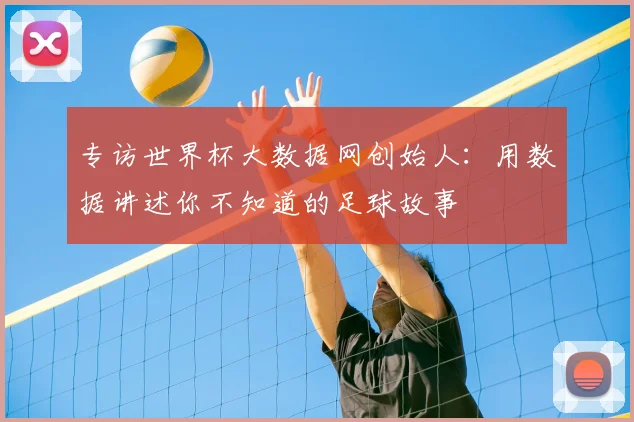 专访世界杯大数据网创始人:用数据讲述你不知道的足球故事