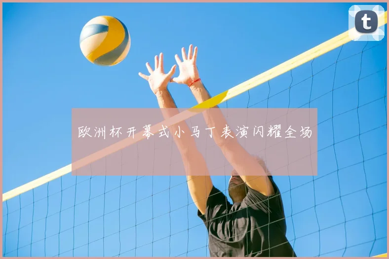 欧洲杯开幕式小马丁表演闪耀全场