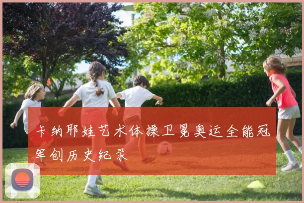 卡纳耶娃艺术体操卫冕奥运全能冠军创历史纪录