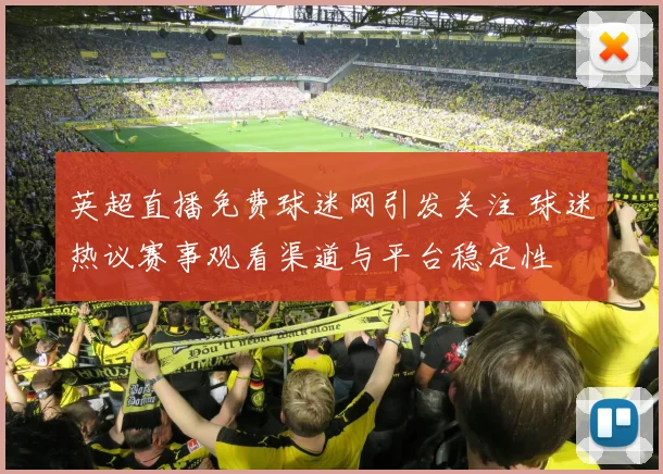 英超直播免费球迷网引发关注 球迷热议赛事观看渠道与平台稳定性